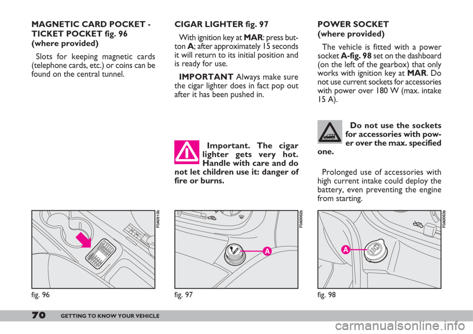 FIAT DOBLO 2007 1.G Owners Manual 70GETTING TO KNOW YOUR VEHICLE
MAGNETIC CARD POCKET -
TICKET POCKET fig. 96
(where provided)
Slots for keeping magnetic cards
(telephone cards, etc.) or coins can be
found on the central tunnel.CIGAR 