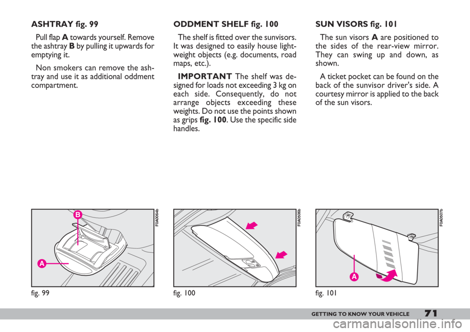 FIAT DOBLO 2007 1.G Manual PDF 71GETTING TO KNOW YOUR VEHICLE
ASHTRAY fig. 99
Pull flap Atowards yourself. Remove
the ashtray Bby pulling it upwards for
emptying it.
Non smokers can remove the ash-
tray and use it as additional odd FIAT DOBLO 2007 1.G Manual PDF 71GETTING TO KNOW YOUR VEHICLE
ASHTRAY fig. 99
Pull flap Atowards yourself. Remove
the ashtray Bby pulling it upwards for
emptying it.
Non smokers can remove the ash-
tray and use it as additional odd