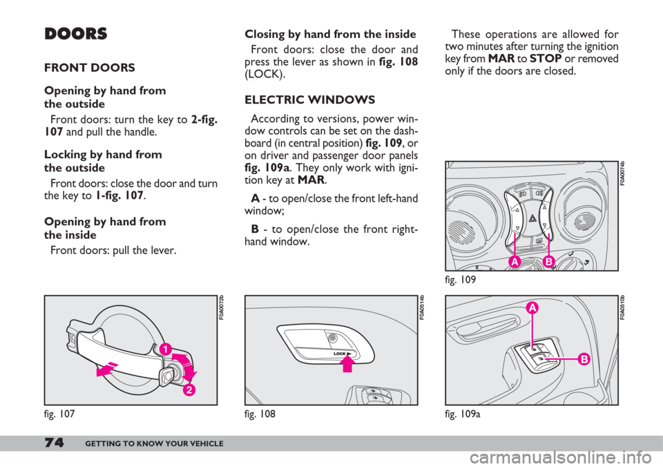 FIAT DOBLO 2007 1.G Owners Guide 74GETTING TO KNOW YOUR VEHICLE
These operations are allowed for
two minutes after turning the ignition
key from MARto STOPor removed
only if the doors are closed.
AB
fig. 109
F0A0074b
fig. 109a
F0A051 FIAT DOBLO 2007 1.G Owners Guide 74GETTING TO KNOW YOUR VEHICLE
These operations are allowed for
two minutes after turning the ignition
key from MARto STOPor removed
only if the doors are closed.
AB
fig. 109
F0A0074b
fig. 109a
F0A051