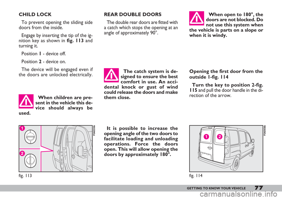 FIAT DOBLO 2007 1.G Owners Guide 77GETTING TO KNOW YOUR VEHICLE
REAR DOUBLE DOORS
The double rear doors are fitted with
a catch which stops the opening at an
angle of approximately 90°.
The catch system is de-
signed to ensure the b FIAT DOBLO 2007 1.G Owners Guide 77GETTING TO KNOW YOUR VEHICLE
REAR DOUBLE DOORS
The double rear doors are fitted with
a catch which stops the opening at an
angle of approximately 90°.
The catch system is de-
signed to ensure the b