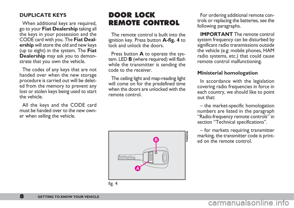 FIAT DOBLO 2007 1.G Owners Manual 8GETTING TO KNOW YOUR VEHICLE
DUPLICATE KEYS
When additional keys are required,
go to your Fiat Dealershiptaking all
the keys in your possession and the
CODE card with you. The Fiat Deal-
ershipwill s