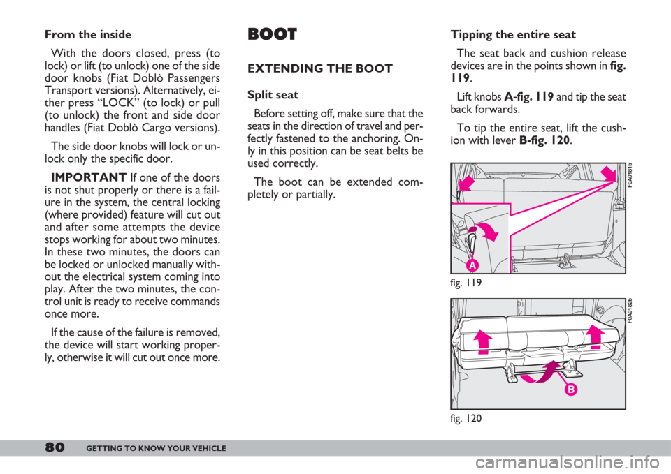 FIAT DOBLO 2007 1.G Owners Manual 80GETTING TO KNOW YOUR VEHICLE
Tipping the entire seat
The seat back and cushion release
devices are in the points shown in fig.
119.
Lift knobs A-fig. 119 and tip the seat
back forwards.
To tip the e FIAT DOBLO 2007 1.G Owners Manual 80GETTING TO KNOW YOUR VEHICLE
Tipping the entire seat
The seat back and cushion release
devices are in the points shown in fig.
119.
Lift knobs A-fig. 119 and tip the seat
back forwards.
To tip the e