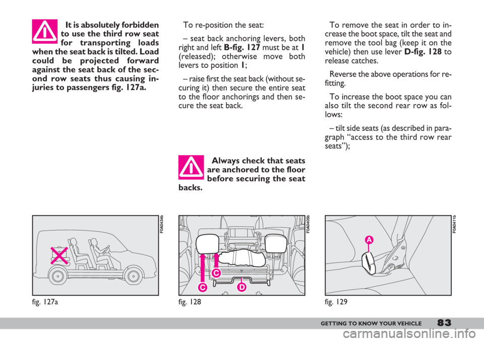 FIAT DOBLO 2007 1.G Owners Manual 83GETTING TO KNOW YOUR VEHICLE
Always check that seats
are anchored to the floor
before securing the seat
backs. It is absolutely forbidden
to use the third row seat
for transporting loads
when the se FIAT DOBLO 2007 1.G Owners Manual 83GETTING TO KNOW YOUR VEHICLE
Always check that seats
are anchored to the floor
before securing the seat
backs. It is absolutely forbidden
to use the third row seat
for transporting loads
when the se