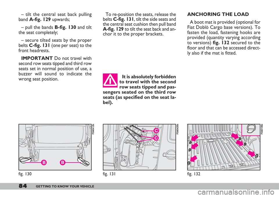 FIAT DOBLO 2007 1.G Owners Manual 84GETTING TO KNOW YOUR VEHICLE
fig. 131
F0A0420b
fig. 130
F0A0412b
– tilt the central seat back pulling
band A-fig. 129upwards;
– pull the bands B-fig. 130and tilt
the seat completely;
– secure FIAT DOBLO 2007 1.G Owners Manual 84GETTING TO KNOW YOUR VEHICLE
fig. 131
F0A0420b
fig. 130
F0A0412b
– tilt the central seat back pulling
band A-fig. 129upwards;
– pull the bands B-fig. 130and tilt
the seat completely;
– secure