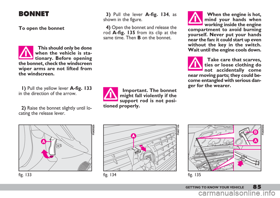 FIAT DOBLO 2007 1.G Owners Manual 85GETTING TO KNOW YOUR VEHICLE
Important. The bonnet
might fall violently if the
support rod is not posi-
tioned properly.
When the engine is hot,
mind your hands when
working inside the engine
compar FIAT DOBLO 2007 1.G Owners Manual 85GETTING TO KNOW YOUR VEHICLE
Important. The bonnet
might fall violently if the
support rod is not posi-
tioned properly.
When the engine is hot,
mind your hands when
working inside the engine
compar