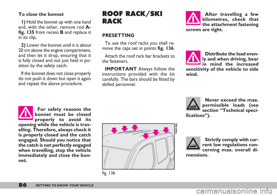 FIAT DOBLO 2007 1.G Owners Manual 86GETTING TO KNOW YOUR VEHICLE
After travelling a few
kilometres, check that
the attachment fastening
screws are tight.
Distribute the load even-
ly and when driving, bear
in mind the increased
sensit FIAT DOBLO 2007 1.G Owners Manual 86GETTING TO KNOW YOUR VEHICLE
After travelling a few
kilometres, check that
the attachment fastening
screws are tight.
Distribute the load even-
ly and when driving, bear
in mind the increased
sensit