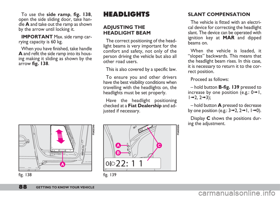 FIAT DOBLO 2007 1.G Owners Guide 88GETTING TO KNOW YOUR VEHICLE
To use the side ramp, fig. 138,
open the side sliding door, take han-
dle Aand take out the ramp as shown
by the arrow until locking it.
IMPORTANTMax. side ramp car-
ryi FIAT DOBLO 2007 1.G Owners Guide 88GETTING TO KNOW YOUR VEHICLE
To use the side ramp, fig. 138,
open the side sliding door, take han-
dle Aand take out the ramp as shown
by the arrow until locking it.
IMPORTANTMax. side ramp car-
ryi