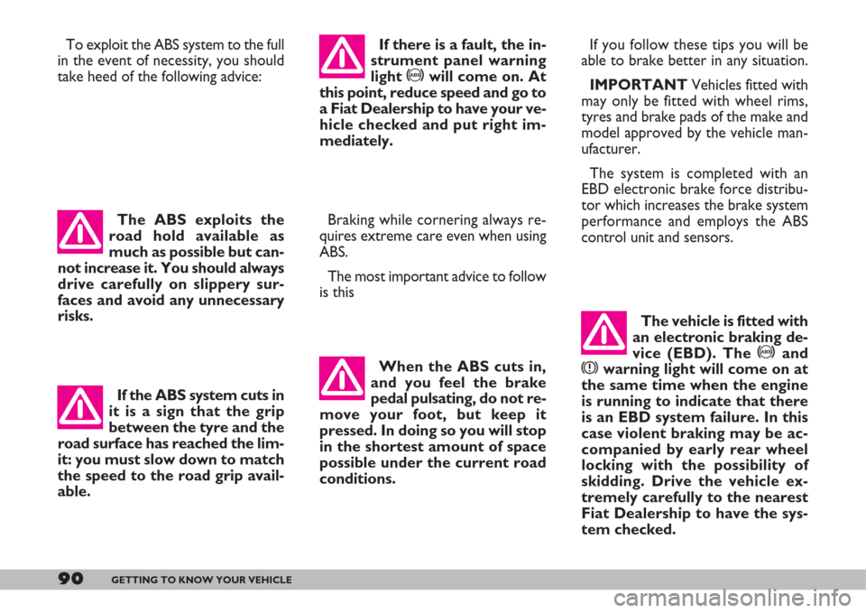 FIAT DOBLO 2007 1.G Owners Manual 90GETTING TO KNOW YOUR VEHICLE
To exploit the ABS system to the full
in the event of necessity, you should
take heed of the following advice:
Braking while cornering always re-
quires extreme care ev FIAT DOBLO 2007 1.G Owners Manual 90GETTING TO KNOW YOUR VEHICLE
To exploit the ABS system to the full
in the event of necessity, you should
take heed of the following advice:
Braking while cornering always re-
quires extreme care ev