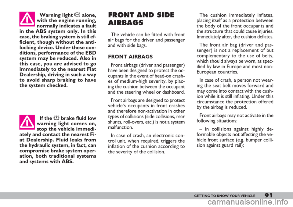 FIAT DOBLO 2007 1.G Owners Manual 91GETTING TO KNOW YOUR VEHICLE
The cushion immediately inflates,
placing itself as a protection between
the body of the front occupants and
the structure that could cause injuries.
Immediately after, 