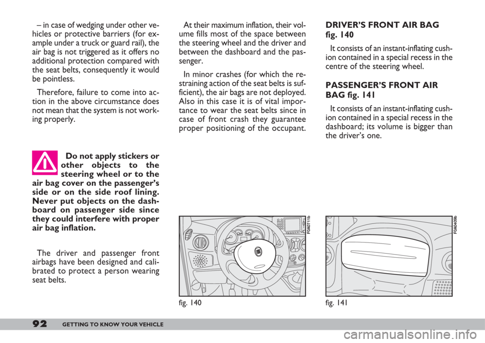 FIAT DOBLO 2007 1.G User Guide 92GETTING TO KNOW YOUR VEHICLE
– in case of wedging under other ve-
hicles or protective barriers (for ex-
ample under a truck or guard rail), the
air bag is not triggered as it offers no
additional