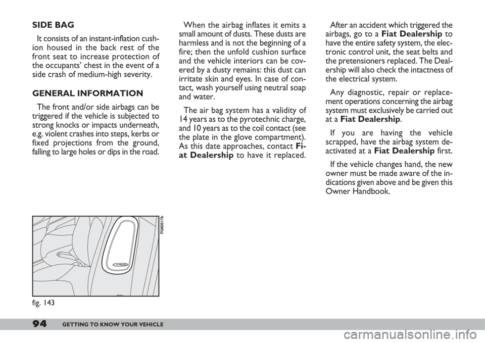 FIAT DOBLO 2007 1.G User Guide 94GETTING TO KNOW YOUR VEHICLE
SIDE BAG
It consists of an instant-inflation cush-
ion housed in the back rest of the
front seat to increase protection of
the occupants’ chest in the event of a
side 