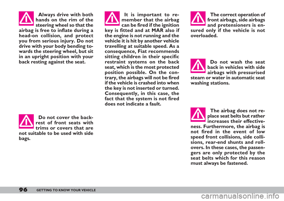 FIAT DOBLO 2007 1.G User Guide 96GETTING TO KNOW YOUR VEHICLE
The correct operation of
front airbags, side airbags
and pretensioners is en-
sured only if the vehicle is not
overloaded.
Do not wash the seat
back in vehicles with sid