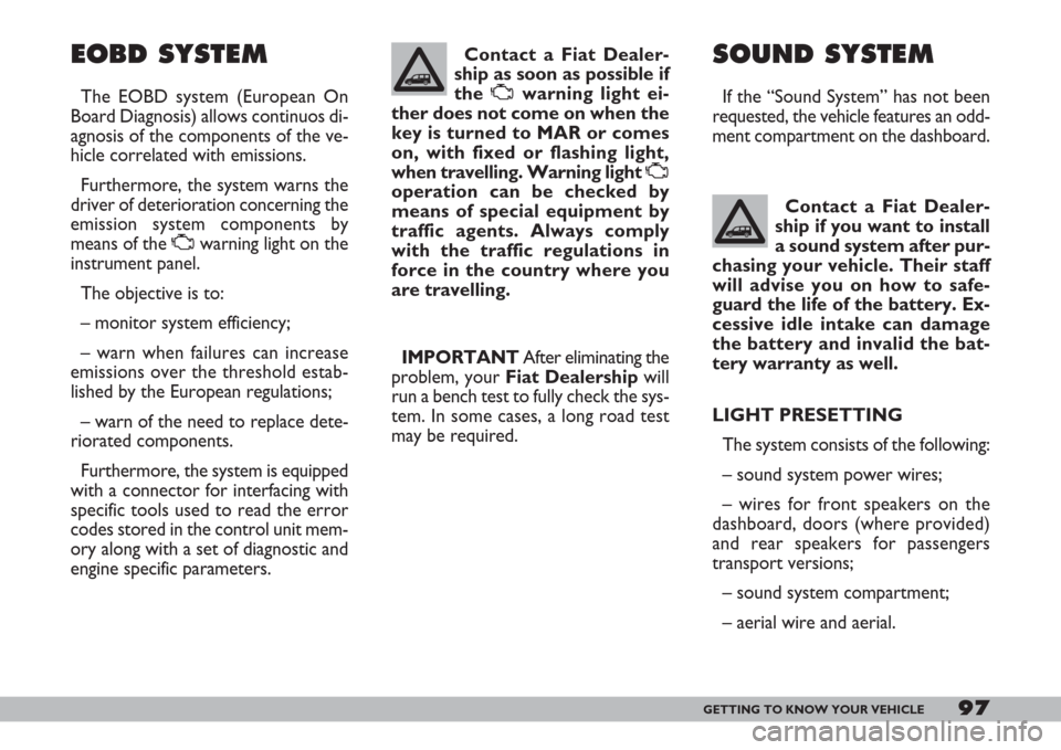 FIAT DOBLO 2007 1.G Owners Manual 97GETTING TO KNOW YOUR VEHICLE
EOBD SYSTEM
The EOBD system (European On
Board Diagnosis) allows continuos di-
agnosis of the components of the ve-
hicle correlated with emissions.
Furthermore, the sys FIAT DOBLO 2007 1.G Owners Manual 97GETTING TO KNOW YOUR VEHICLE
EOBD SYSTEM
The EOBD system (European On
Board Diagnosis) allows continuos di-
agnosis of the components of the ve-
hicle correlated with emissions.
Furthermore, the sys