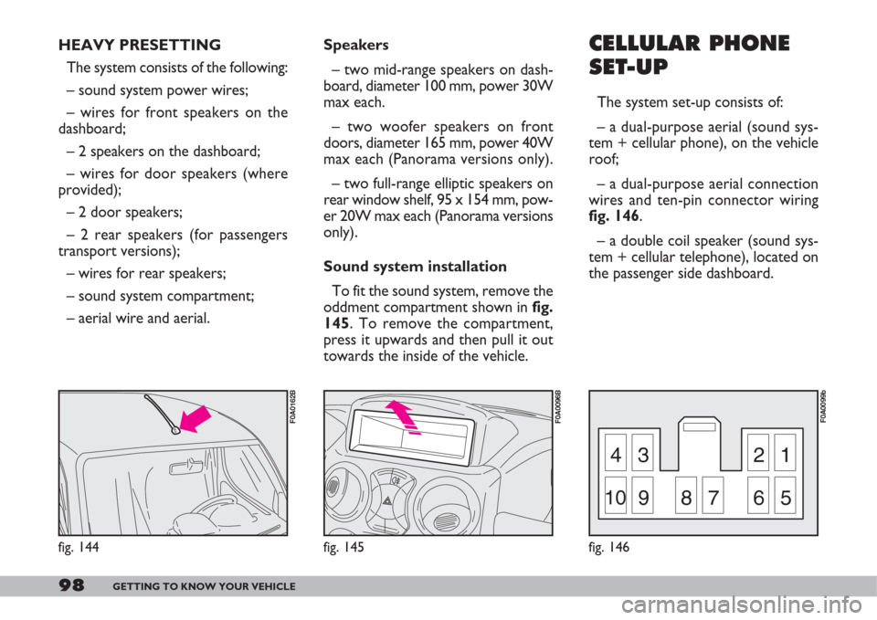 FIAT DOBLO 2007 1.G Owners Manual 98GETTING TO KNOW YOUR VEHICLE
43 21
10987 65
fig. 146
F0A0099b
fig. 145
F0A0096B
CELLULAR PHONE
SET-UP
The system set-up consists of:
– a dual-purpose aerial (sound sys-
tem + cellular phone), on t FIAT DOBLO 2007 1.G Owners Manual 98GETTING TO KNOW YOUR VEHICLE
43 21
10987 65
fig. 146
F0A0099b
fig. 145
F0A0096B
CELLULAR PHONE
SET-UP
The system set-up consists of:
– a dual-purpose aerial (sound sys-
tem + cellular phone), on t