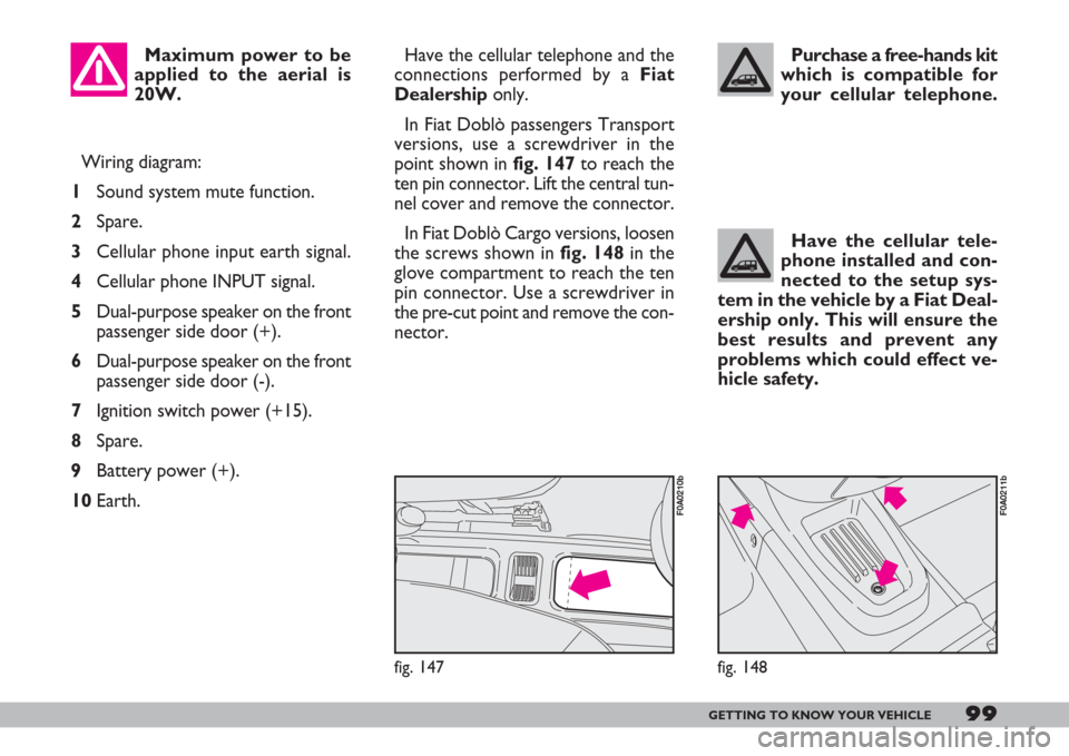 FIAT DOBLO 2007 1.G Owners Manual 99GETTING TO KNOW YOUR VEHICLE
Wiring diagram:
1Sound system mute function.
2Spare.
3Cellular phone input earth signal.
4Cellular phone INPUT signal.
5Dual-purpose speaker on the front
passenger side 