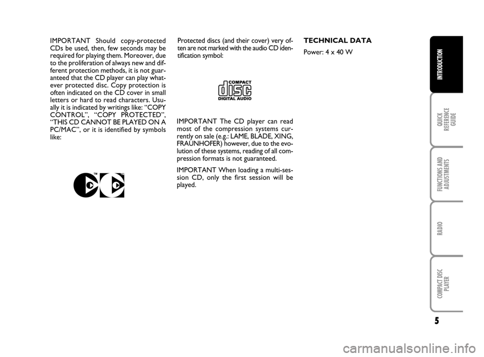 FIAT DOBLO 2007 1.G Radio CD Manual 5
QUICK 
REFERENCE
GUIDE
FUNCTIONS AND
ADJUSTMENTS
RADIO
COMPACT DISC 
PLAYER
INTRODUCTION
Protected discs (and their cover) very of-
ten are not marked with the audio CD iden-
tification symbol: IMPO