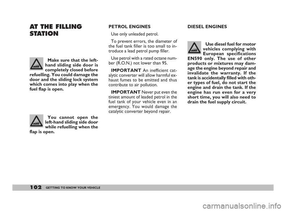 FIAT DOBLO 2008 1.G Owners Manual 102GETTING TO KNOW YOUR VEHICLE
DIESEL ENGINES
Use diesel fuel for motor
vehicles complying with
European specifications
EN590 only. The use of other
products or mixtures may dam-
age the engine beyon FIAT DOBLO 2008 1.G Owners Manual 102GETTING TO KNOW YOUR VEHICLE
DIESEL ENGINES
Use diesel fuel for motor
vehicles complying with
European specifications
EN590 only. The use of other
products or mixtures may dam-
age the engine beyon