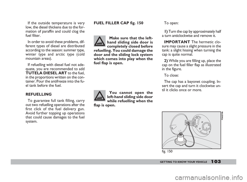 FIAT DOBLO 2008 1.G Owners Manual 103GETTING TO KNOW YOUR VEHICLE
If the outside temperature is very
low, the diesel thickens due to the for-
mation of paraffin and could clog the
fuel filter.
In order to avoid these problems, dif-
fe FIAT DOBLO 2008 1.G Owners Manual 103GETTING TO KNOW YOUR VEHICLE
If the outside temperature is very
low, the diesel thickens due to the for-
mation of paraffin and could clog the
fuel filter.
In order to avoid these problems, dif-
fe