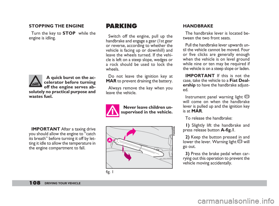 FIAT DOBLO 2008 1.G Owners Manual 108DRIVING YOUR VEHICLE
IMPORTANTAfter a taxing drive
you should allow the engine to “catch
its breath” before turning it off by let-
ting it idle to allow the temperature in
the engine compartmen FIAT DOBLO 2008 1.G Owners Manual 108DRIVING YOUR VEHICLE
IMPORTANTAfter a taxing drive
you should allow the engine to “catch
its breath” before turning it off by let-
ting it idle to allow the temperature in
the engine compartmen