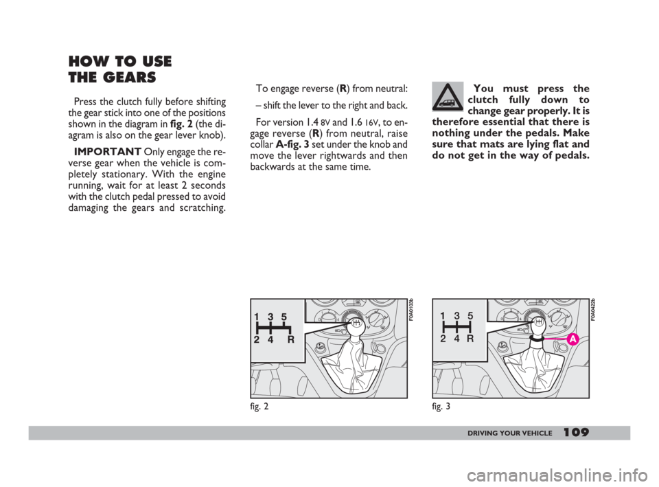 FIAT DOBLO 2008 1.G Owners Manual 109DRIVING YOUR VEHICLE
HOW TO USE 
THE GEARS
Press the clutch fully before shifting
the gear stick into one of the positions
shown in the diagram in fig. 2(the di-
agram is also on the gear lever kno