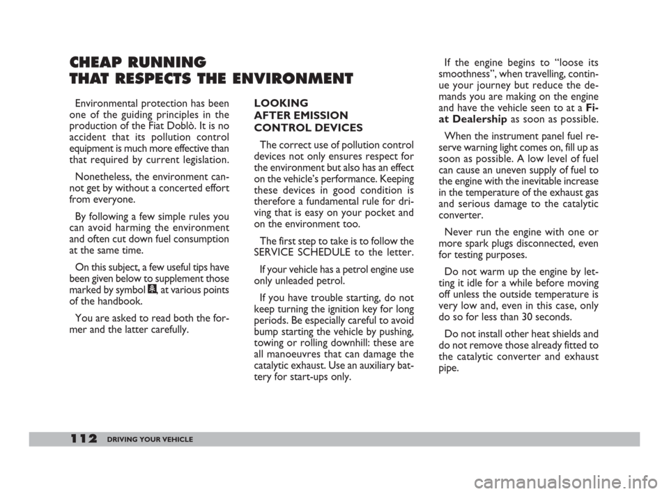 FIAT DOBLO 2008 1.G Owners Manual 112DRIVING YOUR VEHICLE
CHEAP RUNNING 
THAT RESPECTS THE ENVIRONMENT
LOOKING 
AFTER EMISSION 
CONTROL DEVICES
The correct use of pollution control
devices not only ensures respect for
the environment 