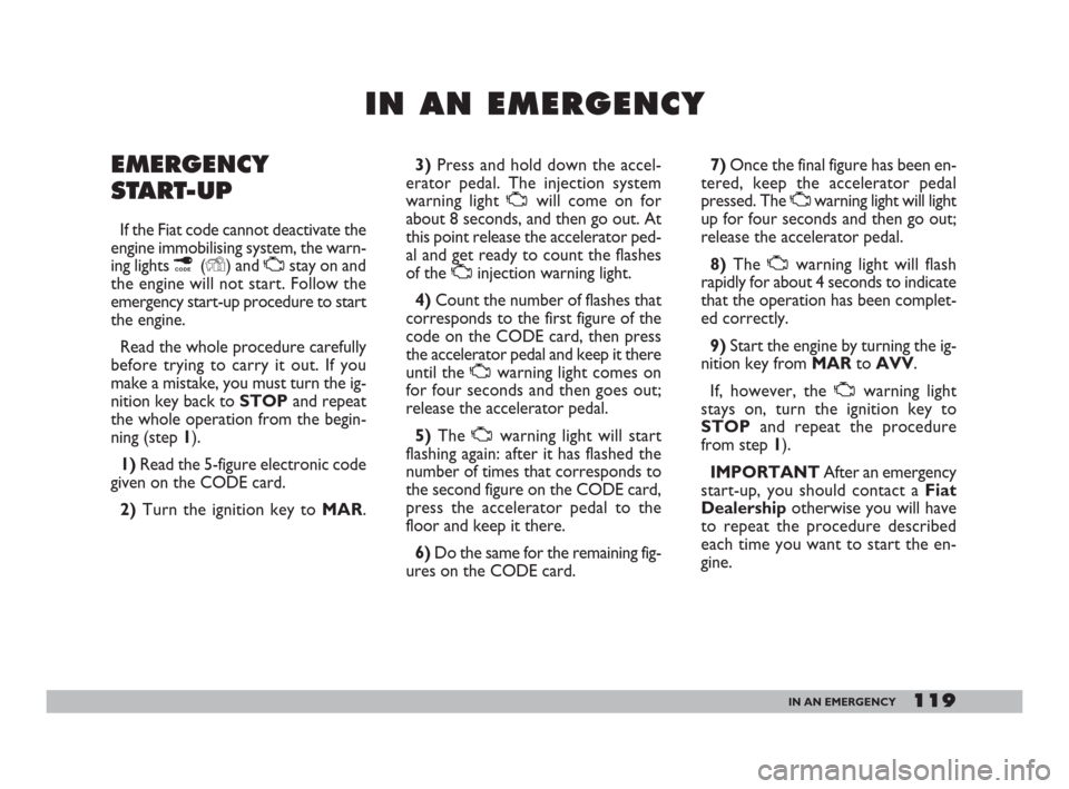 FIAT DOBLO 2008 1.G Owners Manual 119IN AN EMERGENCY
I I
N N
A A
N N
E E
M M
E E
R R
G G
E E
N N
C C
Y Y
EMERGENCY
START-UP
If the Fiat code cannot deactivate the
engine immobilising system, the warn-
ing lights ¢(Y) and Ustay on and FIAT DOBLO 2008 1.G Owners Manual 119IN AN EMERGENCY
I I
N N
A A
N N
E E
M M
E E
R R
G G
E E
N N
C C
Y Y
EMERGENCY
START-UP
If the Fiat code cannot deactivate the
engine immobilising system, the warn-
ing lights ¢(Y) and Ustay on and