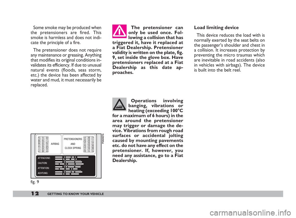 FIAT DOBLO 2008 1.G User Guide 12GETTING TO KNOW YOUR VEHICLE
Some smoke may be produced when
the pretensioners are fired. This
smoke is harmless and does not indi-
cate the principle of a fire.
The pretensioner does not require
an