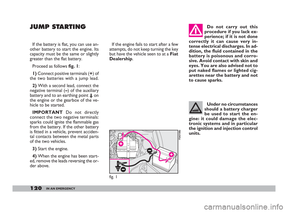 FIAT DOBLO 2008 1.G Owners Manual 120IN AN EMERGENCY
If the battery is flat, you can use an-
other battery to start the engine. Its
capacity must be the same or slightly
greater than the flat battery.
Proceed as follows fig. 1:
1) Con FIAT DOBLO 2008 1.G Owners Manual 120IN AN EMERGENCY
If the battery is flat, you can use an-
other battery to start the engine. Its
capacity must be the same or slightly
greater than the flat battery.
Proceed as follows fig. 1:
1) Con