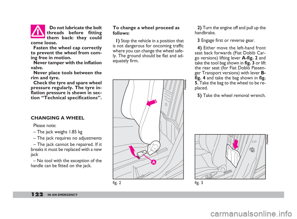 FIAT DOBLO 2008 1.G Owners Manual 122IN AN EMERGENCY
To change a wheel proceed as
follows:
1)Stop the vehicle in a position that
is not dangerous for oncoming traffic
where you can change the wheel safe-
ly. The ground should be flat FIAT DOBLO 2008 1.G Owners Manual 122IN AN EMERGENCY
To change a wheel proceed as
follows:
1)Stop the vehicle in a position that
is not dangerous for oncoming traffic
where you can change the wheel safe-
ly. The ground should be flat