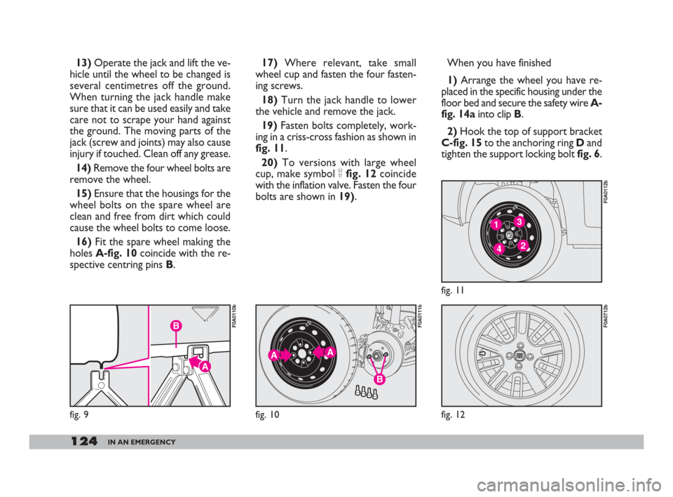 FIAT DOBLO 2008 1.G Owners Manual 124IN AN EMERGENCY
13)Operate the jack and lift the ve-
hicle until the wheel to be changed is
several centimetres off the ground.
When turning the jack handle make
sure that it can be used easily and FIAT DOBLO 2008 1.G Owners Manual 124IN AN EMERGENCY
13)Operate the jack and lift the ve-
hicle until the wheel to be changed is
several centimetres off the ground.
When turning the jack handle make
sure that it can be used easily and