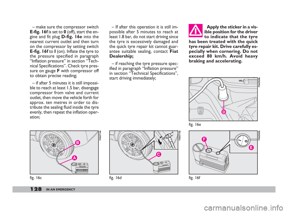 FIAT DOBLO 2008 1.G Owners Manual 128IN AN EMERGENCY
– make sure the compressor switch
E-fig. 16fis set to 0(off), start the en-
gine and fit plug D-fig. 16einto the
nearest current outlet and then turn
on the compressor by setting 