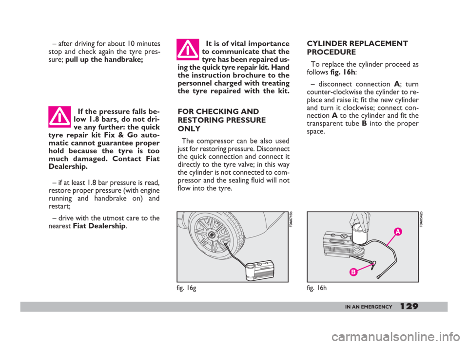FIAT DOBLO 2008 1.G Owners Manual If the pressure falls be-
low 1.8 bars, do not dri-
ve any further: the quick
tyre repair kit Fix & Go auto-
matic cannot guarantee proper
hold because the tyre is too
much damaged. Contact Fiat
Deale FIAT DOBLO 2008 1.G Owners Manual If the pressure falls be-
low 1.8 bars, do not dri-
ve any further: the quick
tyre repair kit Fix & Go auto-
matic cannot guarantee proper
hold because the tyre is too
much damaged. Contact Fiat
Deale