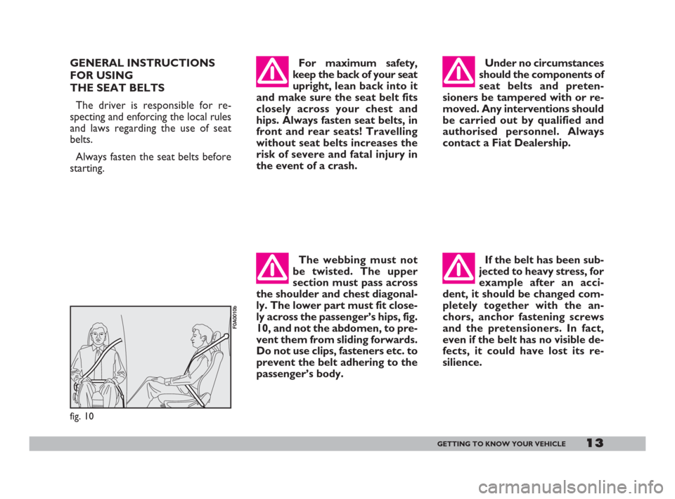 FIAT DOBLO 2008 1.G User Guide 13GETTING TO KNOW YOUR VEHICLE
For maximum safety,
keep the back of your seat
upright,lean back into it
and make sure the seat belt fits
closely across your chest and
hips. Always fasten seat belts, i