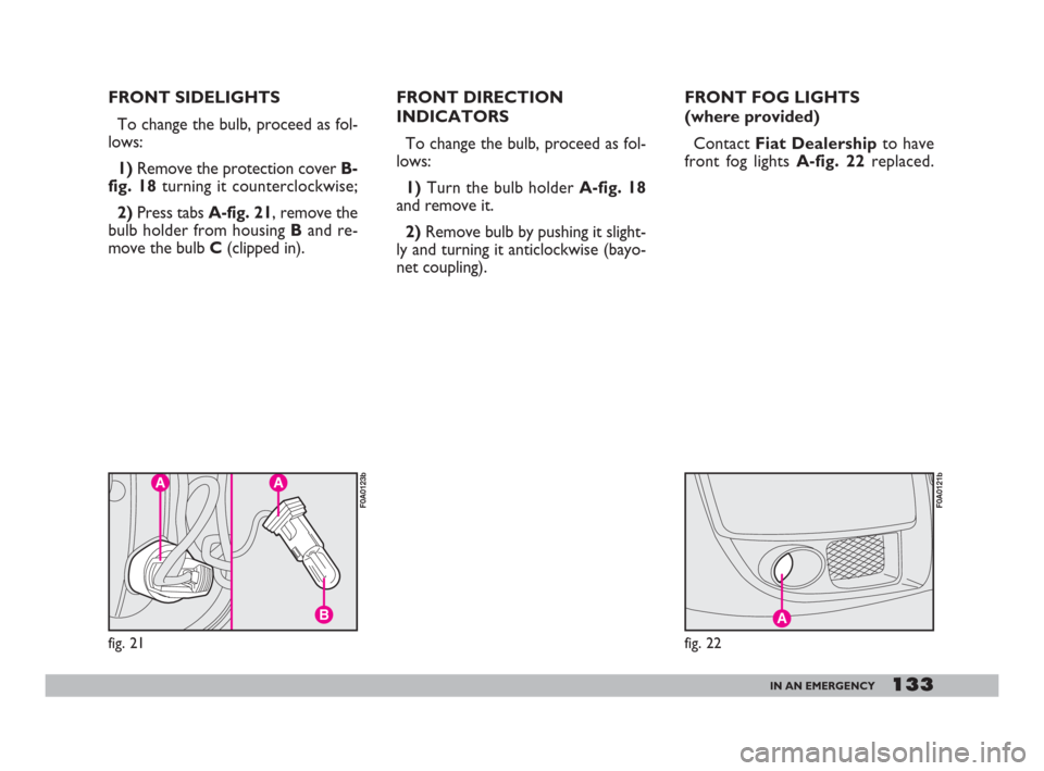 FIAT DOBLO 2008 1.G Owners Manual 133IN AN EMERGENCY
FRONT SIDELIGHTS
To change the bulb, proceed as fol-
lows:
1)Remove the protection cover B-
fig. 18turning it counterclockwise;
2)Press tabs A-fig. 21, remove the
bulb holder from h