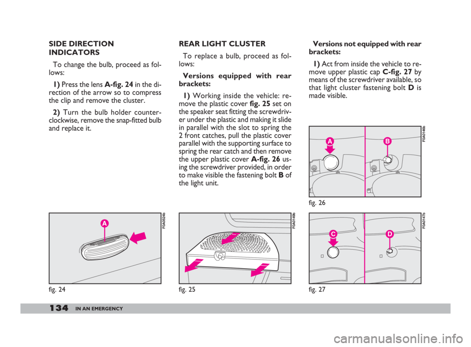 FIAT DOBLO 2008 1.G Owners Manual 134IN AN EMERGENCY
REAR LIGHT CLUSTER
To replace a bulb, proceed as fol-
lows:
Versions equipped with rear
brackets:
1)Working inside the vehicle: re-
move the plastic cover fig. 25set on
the speaker 