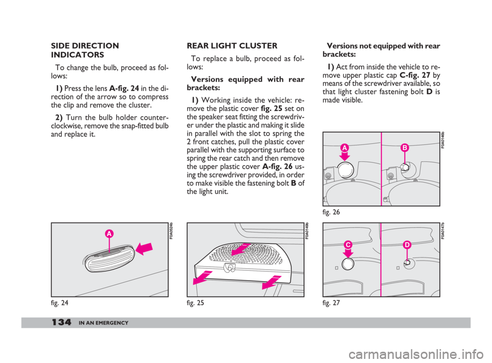 FIAT DOBLO 2008 1.G Owners Manual 134IN AN EMERGENCY
REAR LIGHT CLUSTER
To replace a bulb, proceed as fol-
lows:
Versions equipped with rear
brackets:
1)Working inside the vehicle: re-
move the plastic cover fig. 25set on
the speaker FIAT DOBLO 2008 1.G Owners Manual 134IN AN EMERGENCY
REAR LIGHT CLUSTER
To replace a bulb, proceed as fol-
lows:
Versions equipped with rear
brackets:
1)Working inside the vehicle: re-
move the plastic cover fig. 25set on
the speaker