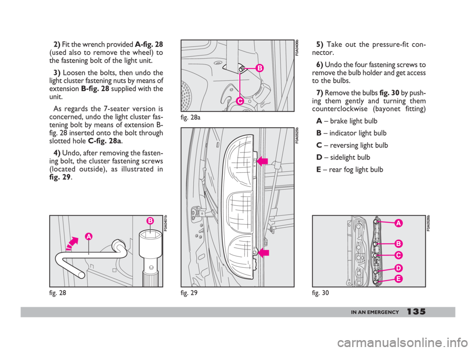 FIAT DOBLO 2008 1.G Owners Manual 135IN AN EMERGENCY
2)Fit the wrench provided A-fig. 28
(used also to remove the wheel) to
the fastening bolt of the light unit.
3)Loosen the bolts, then undo the
light cluster fastening nuts by means 