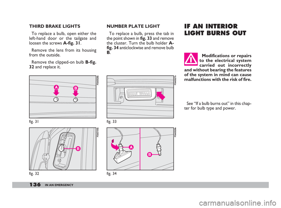 FIAT DOBLO 2008 1.G Owners Manual 136IN AN EMERGENCY
THIRD BRAKE LIGHTS
To replace a bulb, open either the
left-hand door or the tailgate and
loosen the screws A-fig. 31.
Remove the lens from its housing
from the outside.
Remove the c