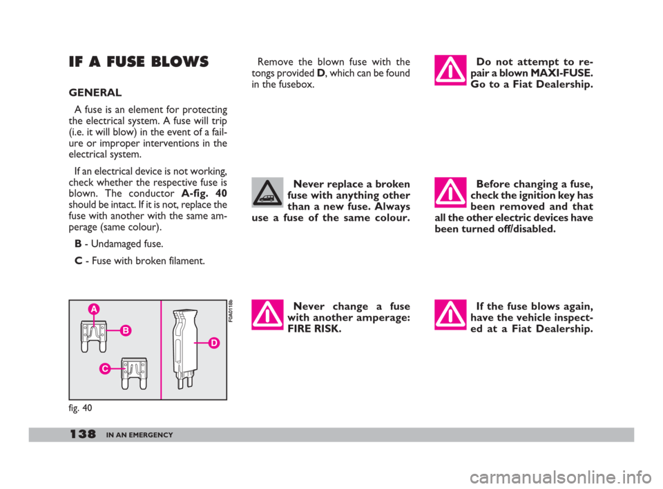 FIAT DOBLO 2008 1.G Owners Manual 138IN AN EMERGENCY
IF A FUSE BLOWS
GENERAL
A fuse is an element for protecting
the electrical system. A fuse will trip
(i.e. it will blow) in the event of a fail-
ure or improper interventions in the FIAT DOBLO 2008 1.G Owners Manual 138IN AN EMERGENCY
IF A FUSE BLOWS
GENERAL
A fuse is an element for protecting
the electrical system. A fuse will trip
(i.e. it will blow) in the event of a fail-
ure or improper interventions in the