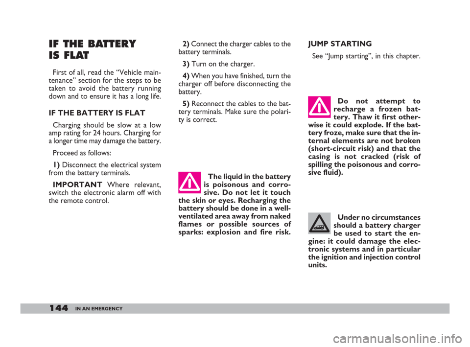 FIAT DOBLO 2008 1.G Owners Manual 144IN AN EMERGENCY
IF THE BATTERY 
IS FLAT
First of all, read the “Vehicle main-
tenance” section for the steps to be
taken to avoid the battery running
down and to ensure it has a long life.
IF T