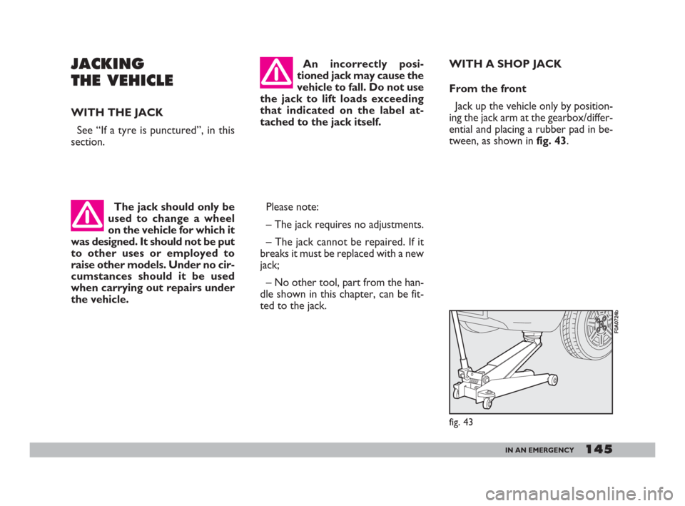 FIAT DOBLO 2008 1.G Owners Manual 145IN AN EMERGENCY
JACKING
THE VEHICLE
WITH THE JACK
See “If a tyre is punctured”, in this
section.
Please note:
– The jack requires no adjustments.
– The jack cannot be repaired. If it
breaks FIAT DOBLO 2008 1.G Owners Manual 145IN AN EMERGENCY
JACKING
THE VEHICLE
WITH THE JACK
See “If a tyre is punctured”, in this
section.
Please note:
– The jack requires no adjustments.
– The jack cannot be repaired. If it
breaks