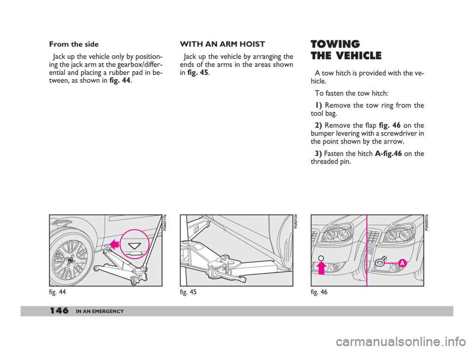 FIAT DOBLO 2008 1.G Owners Manual 146IN AN EMERGENCY
From the side
Jack up the vehicle only by position-
ing the jack arm at the gearbox/differ-
ential and placing a rubber pad in be-
tween, as shown in fig. 44.TOWING
THE VEHICLE
A to FIAT DOBLO 2008 1.G Owners Manual 146IN AN EMERGENCY
From the side
Jack up the vehicle only by position-
ing the jack arm at the gearbox/differ-
ential and placing a rubber pad in be-
tween, as shown in fig. 44.TOWING
THE VEHICLE
A to