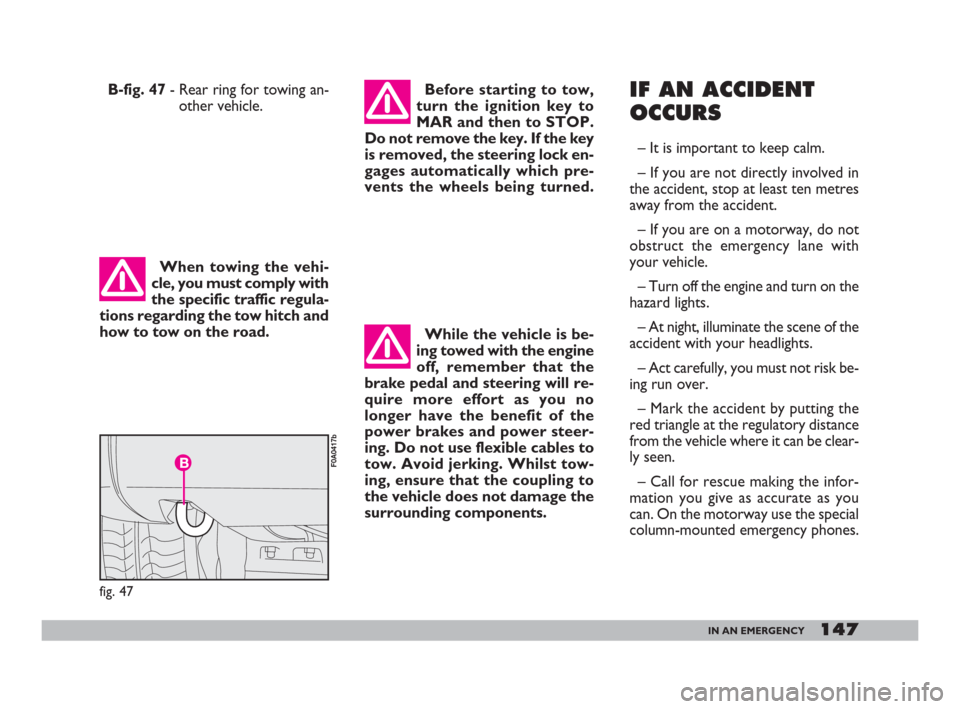 FIAT DOBLO 2008 1.G Owners Manual 147IN AN EMERGENCY
IF AN ACCIDENT
OCCURS
– It is important to keep calm.
– If you are not directly involved in
the accident, stop at least ten metres
away from the accident.
– If you are on a mo FIAT DOBLO 2008 1.G Owners Manual 147IN AN EMERGENCY
IF AN ACCIDENT
OCCURS
– It is important to keep calm.
– If you are not directly involved in
the accident, stop at least ten metres
away from the accident.
– If you are on a mo