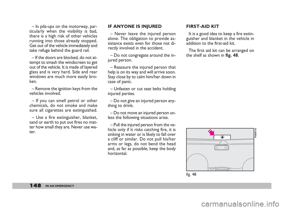 FIAT DOBLO 2008 1.G Owners Manual 148IN AN EMERGENCY
FIRST-AID KIT
It is a good idea to keep a fire extin-
guisher and blanket in the vehicle in
addition to the first-aid kit.
The first aid kit can be arranged on
the shelf as shown i FIAT DOBLO 2008 1.G Owners Manual 148IN AN EMERGENCY
FIRST-AID KIT
It is a good idea to keep a fire extin-
guisher and blanket in the vehicle in
addition to the first-aid kit.
The first aid kit can be arranged on
the shelf as shown i