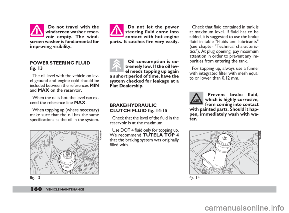 FIAT DOBLO 2008 1.G Owners Manual 160VEHICLE MAINTENANCE
Prevent brake fluid,
which is highly corrosive,
from coming into contact
with painted parts. Should it hap-
pen, immediately wash with wa-
ter.
Check that fluid contained in tan