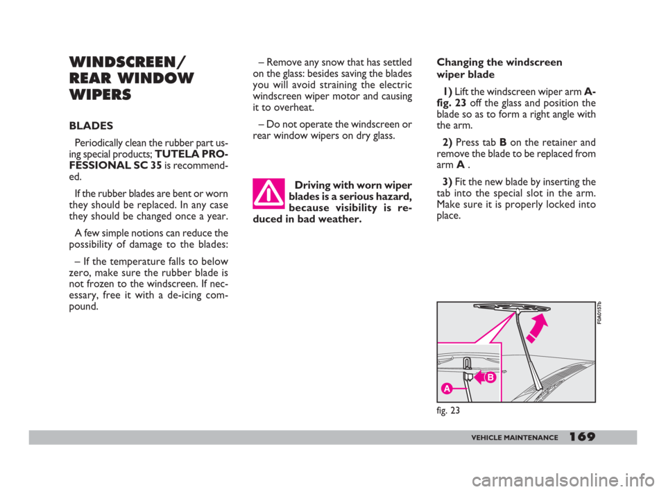 FIAT DOBLO 2008 1.G Owners Manual 169VEHICLE MAINTENANCE
Changing the windscreen 
wiper blade
1)Lift the windscreen wiper arm A-
fig. 23off the glass and position the
blade so as to form a right angle with
the arm.
2) Press tab B on t