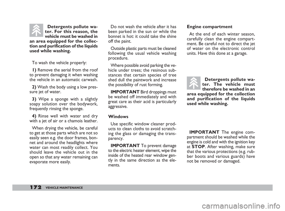 FIAT DOBLO 2008 1.G Owners Manual 172VEHICLE MAINTENANCE
Detergents pollute wa-
ter. The vehicle must
therefore be washed in an
area equipped for the collection
and purification of the liquids
used while washing.
IMPORTANT The engine 