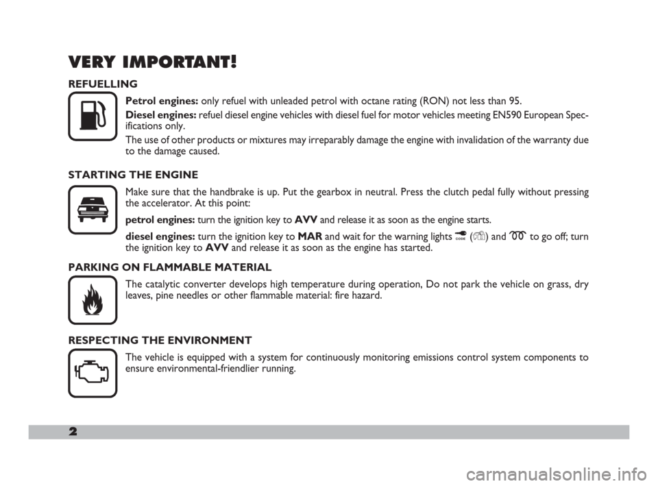 FIAT DOBLO 2008 1.G Owners Manual 2
VERY IMPORTANT!
K

U
REFUELLING
Petrol engines:only refuel with unleaded petrol with octane rating (RON) not less than 95.
Diesel engines: refuel diesel engine vehicles with diesel fuel for motor v