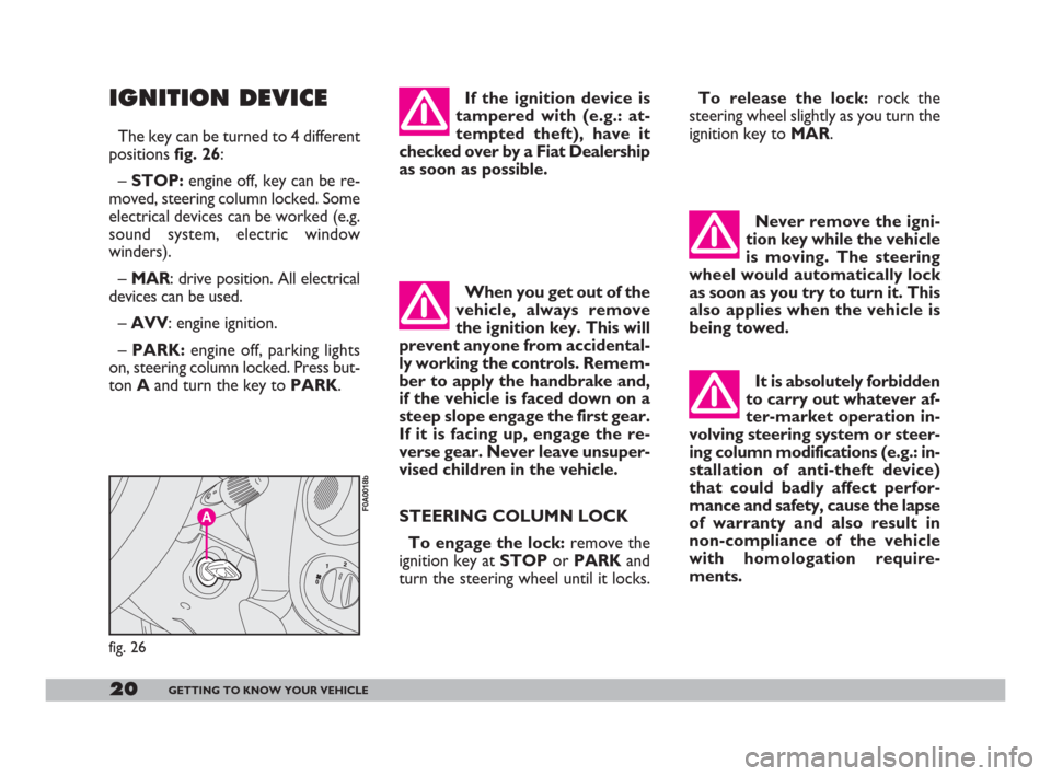 FIAT DOBLO 2008 1.G Owners Manual 20GETTING TO KNOW YOUR VEHICLE
Never remove the igni-
tion key while the vehicle
is moving. The steering
wheel would automatically lock
as soon as you try to turn it. This
also applies when the vehicl