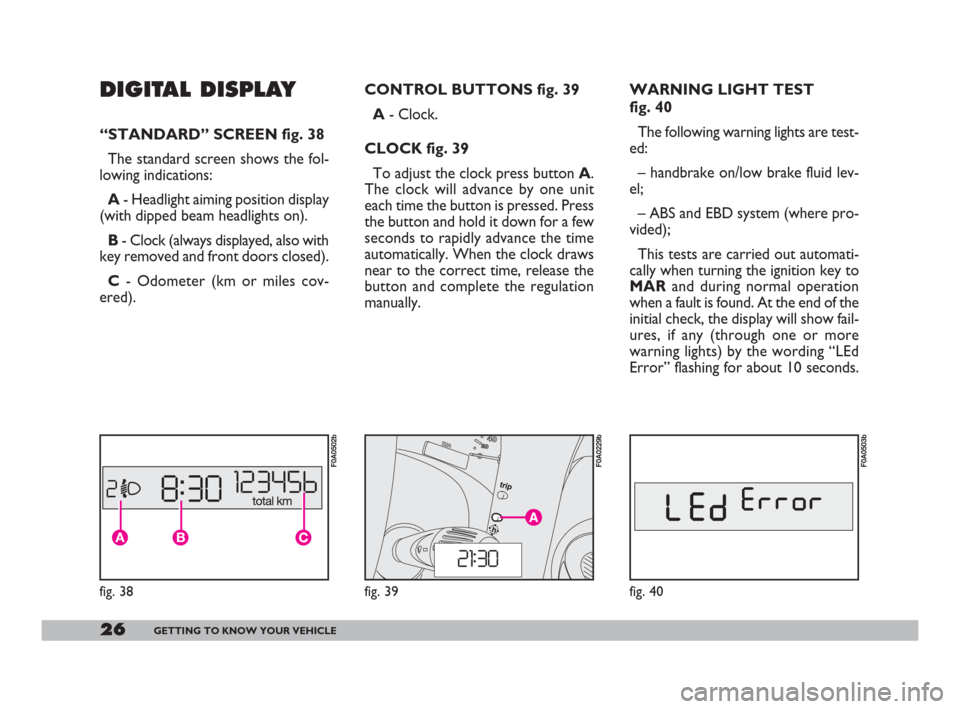 FIAT DOBLO 2008 1.G Owners Manual 26GETTING TO KNOW YOUR VEHICLE
WARNING LIGHT TEST
fig. 40
The following warning lights are test-
ed:
– handbrake on/low brake fluid lev-
el;
– ABS and EBD system (where pro-
vided);
This tests ar FIAT DOBLO 2008 1.G Owners Manual 26GETTING TO KNOW YOUR VEHICLE
WARNING LIGHT TEST
fig. 40
The following warning lights are test-
ed:
– handbrake on/low brake fluid lev-
el;
– ABS and EBD system (where pro-
vided);
This tests ar